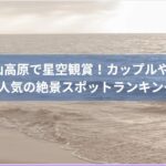 野辺山高原で星空観賞！カップルや家族に人気の絶景スポットランキング