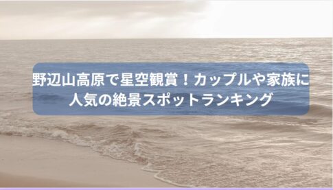 野辺山高原で星空観賞！カップルや家族に人気の絶景スポットランキング