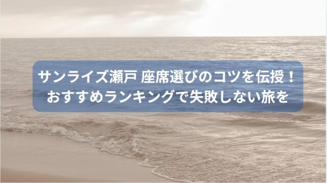 サンライズ瀬戸 座席選びのコツを伝授！おすすめランキングで失敗しない旅を