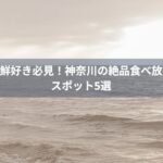 海鮮好き必見！神奈川の絶品食べ放題スポット5選