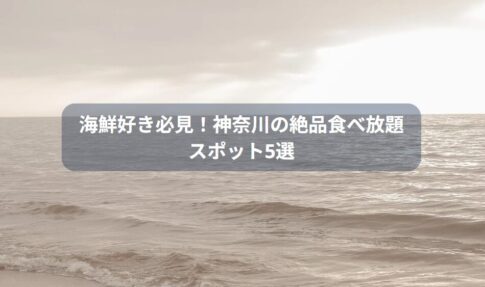 海鮮好き必見！神奈川の絶品食べ放題スポット5選