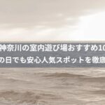 神奈川の室内遊び場おすすめ10選！雨の日でも安心人気スポットを徹底紹介