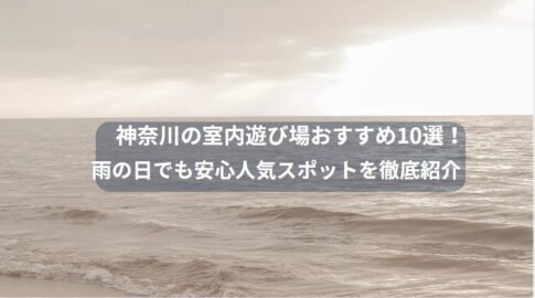 神奈川の室内遊び場おすすめ10選！雨の日でも安心人気スポットを徹底紹介