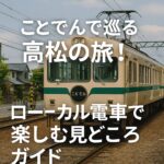 ことでんで巡る高松の旅！ローカル電車で楽しむ見どころガイド