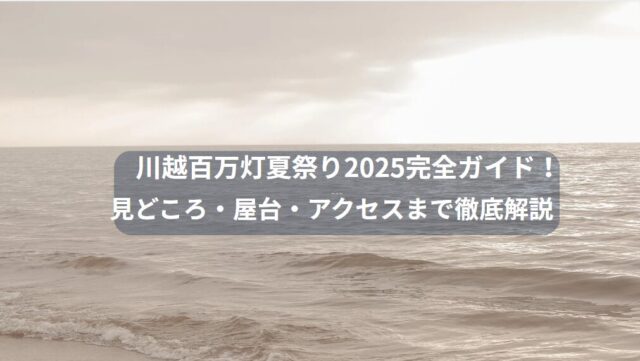 川越百万灯夏祭り2025完全ガイド！見どころ・屋台・アクセスまで徹底解説