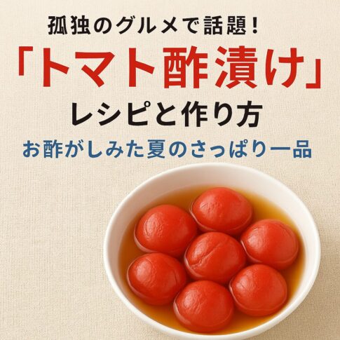 孤独のグルメで話題！トマト酢漬けのレシピと作り方～お酢がしみた夏のさっぱり一品