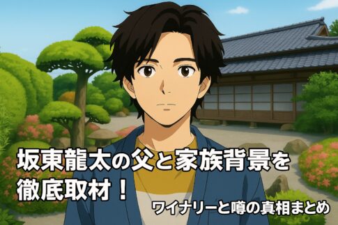 坂東龍太の父と家族背景を徹底取材！ワイナリーと噂の真相まとめ