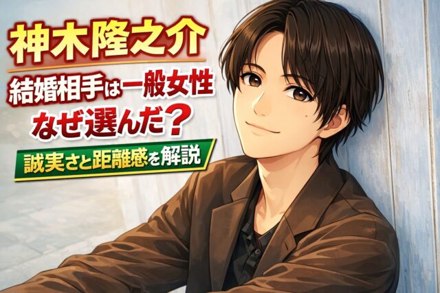 神木隆之介結婚相手は一般女性なぜ選んだ誠実さと距離感を解説